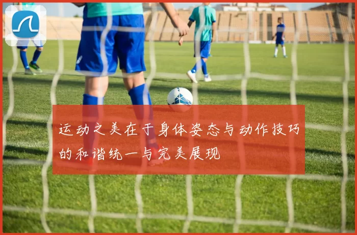 运动之美在于身体姿态与动作技巧的和谐统一与完美展现