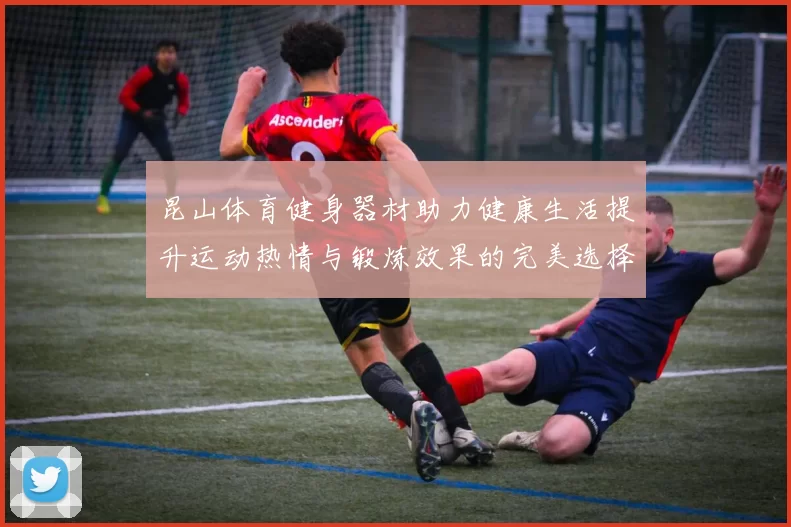 昆山体育健身器材助力健康生活提升运动热情与锻炼效果的完美选择
