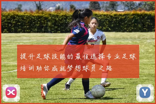 提升足球技能的最佳选择专业足球培训助你成就梦想球员之路