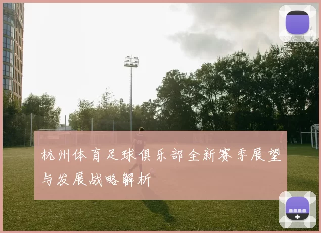杭州体育足球俱乐部全新赛季展望与发展战略解析