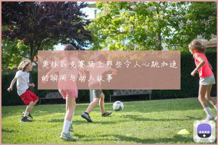 奥林匹克赛场上那些令人心跳加速的瞬间与动人故事